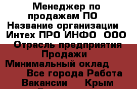 Менеджер по продажам ПО › Название организации ­ Интех ПРО-ИНФО, ООО › Отрасль предприятия ­ Продажи › Минимальный оклад ­ 40 000 - Все города Работа » Вакансии   . Крым,Бахчисарай